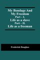 My Bondage And My Freedom; Part - I. Life as a slave; Part - II. Life as a freeman, Douglass Frederick