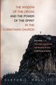 The Wisdom of the Cross and the Power of the Spirit in the Corinthian Church, Hull Cletus L. III