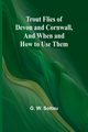 Trout Flies of Devon and Cornwall, And When and How to Use Them, W. Soltau G.