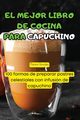 EL MEJOR LIBRO DE COCINA PARA CAPUCHINO, Mariano Gonzalez