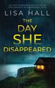 THE DAY SHE DISAPPEARED an unputdownable psychological thriller with an astonishing twist, HALL LISA