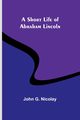 A Short Life of Abraham Lincoln, Nicolay John G.