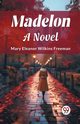Madelon A Novel, Freeman Mary Eleanor Wilkins