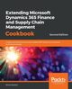 Extending Microsoft Dynamics 365 Finance and Supply Chain Management Cookbook, Second Edition, Buxton Simon