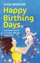 Happy Birthing Days - A midwife's secret to a joyful, safe and happy birth, Wohlrab Jutta