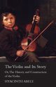 The Violin and its Story - Or; The History and Construction of the Violin, Abele Hyacinth