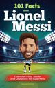 101 Facts About Lionel Messi - Essential Trivia, Stories, and Questions for Super Fans, Focus Falcon