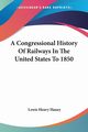 A Congressional History Of Railways In The United States To 1850, Haney Lewis Henry
