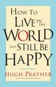 How to Live in the World and Still Be Happy, Prather Hugh