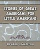 Stories Great Americans for Little Americans - 1895, Edward Eggleston Eggleston