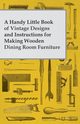 A Handy Little Book of Vintage Designs and Instructions for Making Wooden Dining Room Furniture, Anon