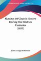 Sketches Of Church History During The First Six Centuries (1855), Robertson James Craigie