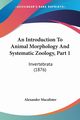 An Introduction To Animal Morphology And Systematic Zoology, Part 1, Macalister Alexander