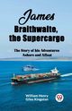 James Braithwaite, the Supercargo The Story of his Adventures Ashore and Afloat, Henry Giles Kingston William