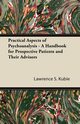 Practical Aspects of Psychoanalysis - A Handbook for Prospective Patients and Their Advisors, Kubie Lawrence S.