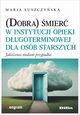 (Dobra) mier w instytucji opieki dugoterminowej dla osb starszych, uszczyska Maria
