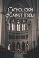 Catholicism Against Itself (Volume One) (Revised Edition), Lambert O.C.