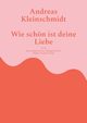 Wie schn ist deine Liebe, Kleinschmidt Andreas