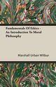 Fundamentals Of Ethics - An Introduction To Moral Philosophy, Wilbur Marshall Urban