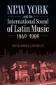 New York and the International Sound of Latin Music, 1940-1990, Lapidus Benjamin