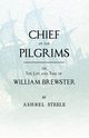 Chief Of The Pilgrims - or, The Life and Time of William Brewster, Steele Ashbel