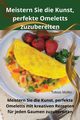 Meistern Sie die Kunst, perfekte Omeletts zuzubereiten, Tobias Mller