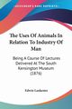 The Uses Of Animals In Relation To Industry Of Man, Lankester Edwin