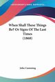 When Shall These Things Be? Or Signs Of The Last Times (1868), Cumming John