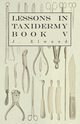 Lessons in Taxidermy - A Comprehensive Treatise on Collecting and Preserving all Subjects of Natural History - Book V., Elwood J.