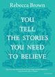 You Tell the Stories You Need to Believe, Brown Rebecca