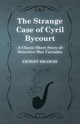 The Strange Case of Cyril Bycourt (A Classic Short Story of Detective Max Carrados), Bramah Ernest