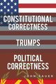 Constitutional Correctness Trumps Political Correctness, Sauer John