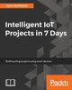 Intelligent IoT Projects in 7 Days, Kurniawan Agus