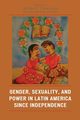 Gender, Sexuality, and Power in Latin America since Independence, 