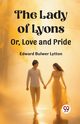 The Lady of Lyons Or, Love and Pride, Lytton Edward Bulwer