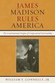 James Madison Rules America, Connelly William F.