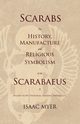 Scarabs - The History, Manufacture and Religious Symbolism of the Scarabaeus in Ancient Egypt, Phoenicia, Sardinia, Etruria, Etc, Myer Isaac