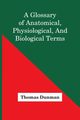 A Glossary Of Anatomical, Physiological, And Biological Terms, Dunman Thomas