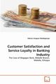 Customer Satisfaction and Service Loyalty in Banking Industry, Aregawi Weldegiorgis Kibrom