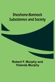 Shoshone-Bannock Subsistence and Society, Murphy Robert F.
