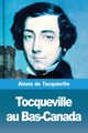 Tocqueville au Bas-Canada, de Tocqueville Alexis