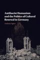 Antifascist Humanism and the Politics of Cultural Renewal in Germany, Agocs Andreas