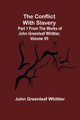The Conflict With Slavery; Part 1 from The Works of John Greenleaf Whittier, Volume VII, Greenleaf Whittier John