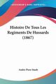 Histoire De Tous Les Regiments De Hussards (1867), Staub Andre Piere