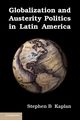 Globalization and Austerity Politics in Latin America, Kaplan Stephen B.