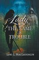 Lady, Thy Name Is Trouble, MacLaughlin Lori L.