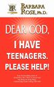 Dear God, I Have Teenagers. Please Help!, Rose Barbara