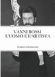 VANNI BOSSI - L'UOMO E L'ARTISTA, BOMBASSEI ROBERTO