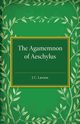 The Agamemnon of Aeschylus, Lawson J. C.
