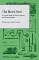 The Band Saw - A Guide Book for Filers, Sayers and Woodworkers, Various